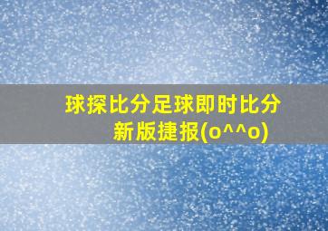 球探比分足球即时比分新版捷报(o^^o)